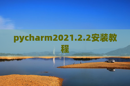 pycharm2021.2.2安装教程 pycharm2021.2.2安装教程